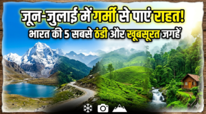 जून और जुलाई की गर्मी में कहाँ जाएँ? भारत की 5 सबसे ठंडी और खूबसूरत जगहें हैं।